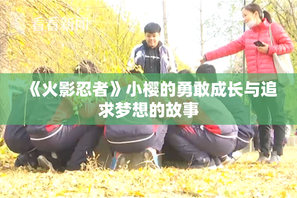 《火影忍者》小樱的勇敢成长与追求梦想的故事
