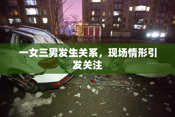 一女三男发生关系，现场情形引发关注
