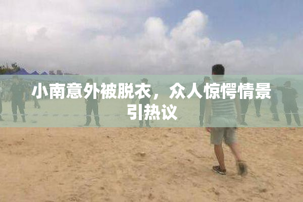 小南意外被脱衣，众人惊愕情景引热议