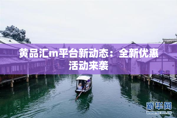 黄品汇m平台新动态：全新优惠活动来袭
