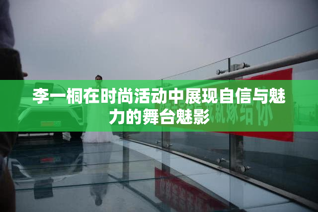 李一桐在时尚活动中展现自信与魅力的舞台魅影