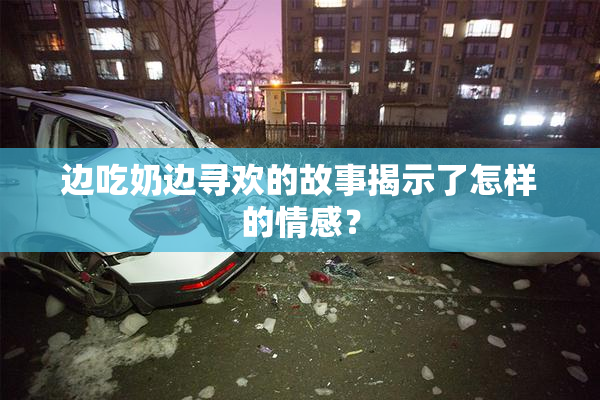 边吃奶边寻欢的故事揭示了怎样的情感？