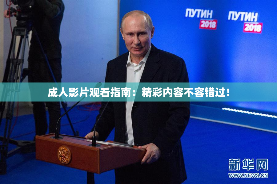 成人影片观看指南：精彩内容不容错过！