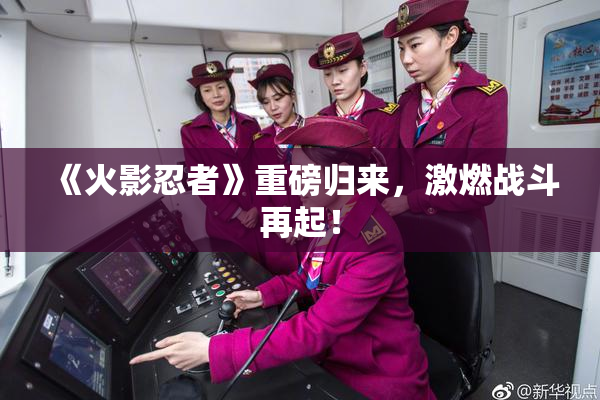 《火影忍者》重磅归来，激燃战斗再起！