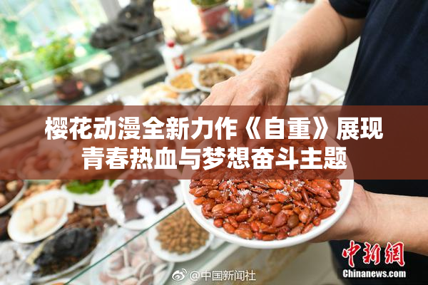 樱花动漫全新力作《自重》展现青春热血与梦想奋斗主题