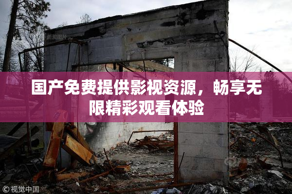国产免费提供影视资源，畅享无限精彩观看体验