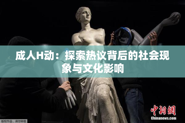 成人H动：探索热议背后的社会现象与文化影响