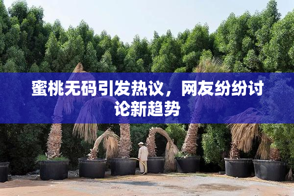 蜜桃无码引发热议，网友纷纷讨论新趋势