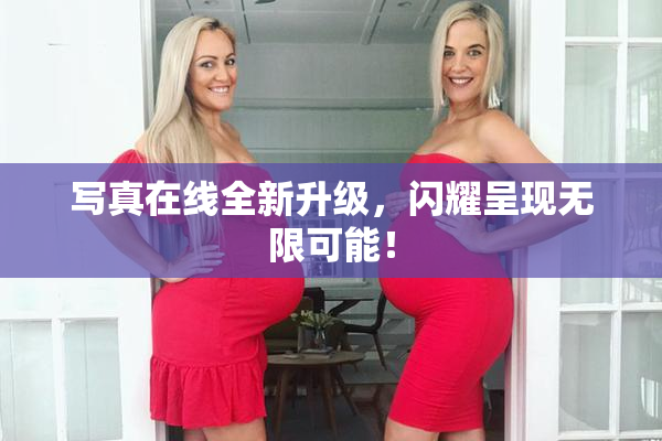 写真在线全新升级，闪耀呈现无限可能！