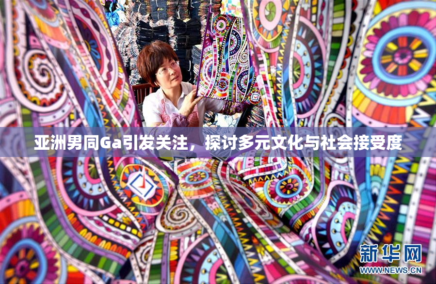 亚洲男同Ga引发关注，探讨多元文化与社会接受度