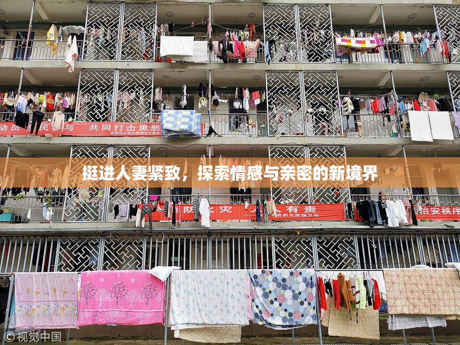 挺进人妻紧致，探索情感与亲密的新境界