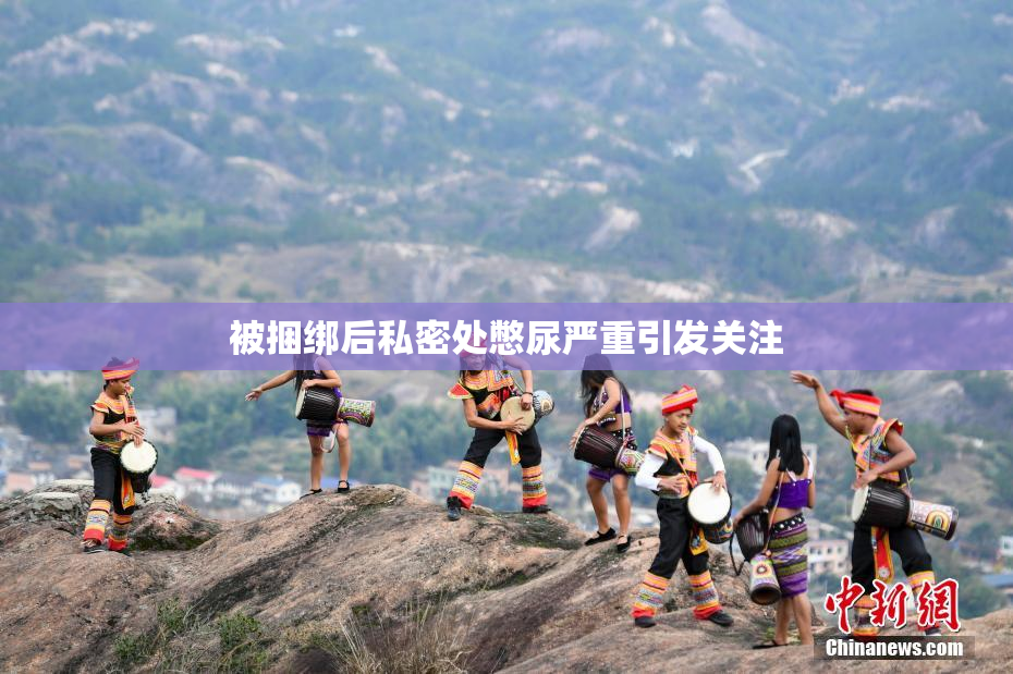 被捆绑后私密处憋尿严重引发关注