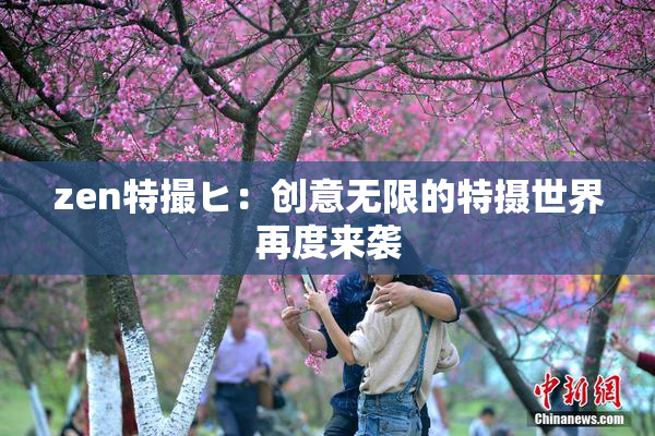 zen特撮ヒ：创意无限的特摄世界再度来袭