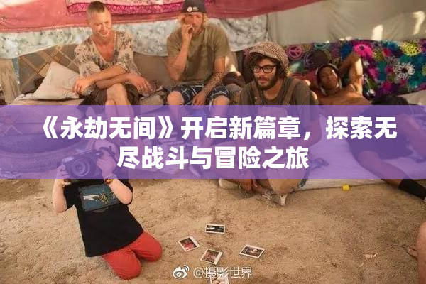 《永劫无间》开启新篇章，探索无尽战斗与冒险之旅