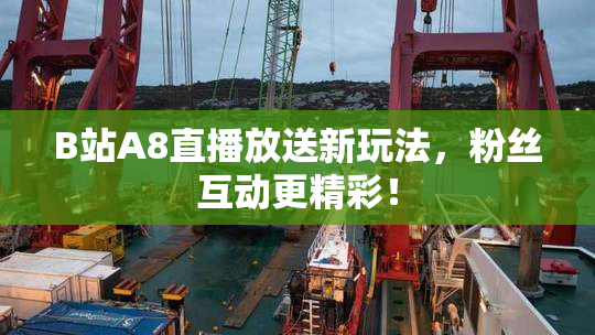 B站A8直播放送新玩法，粉丝互动更精彩！