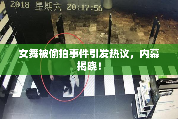 女舞被偷拍事件引发热议，内幕揭晓！