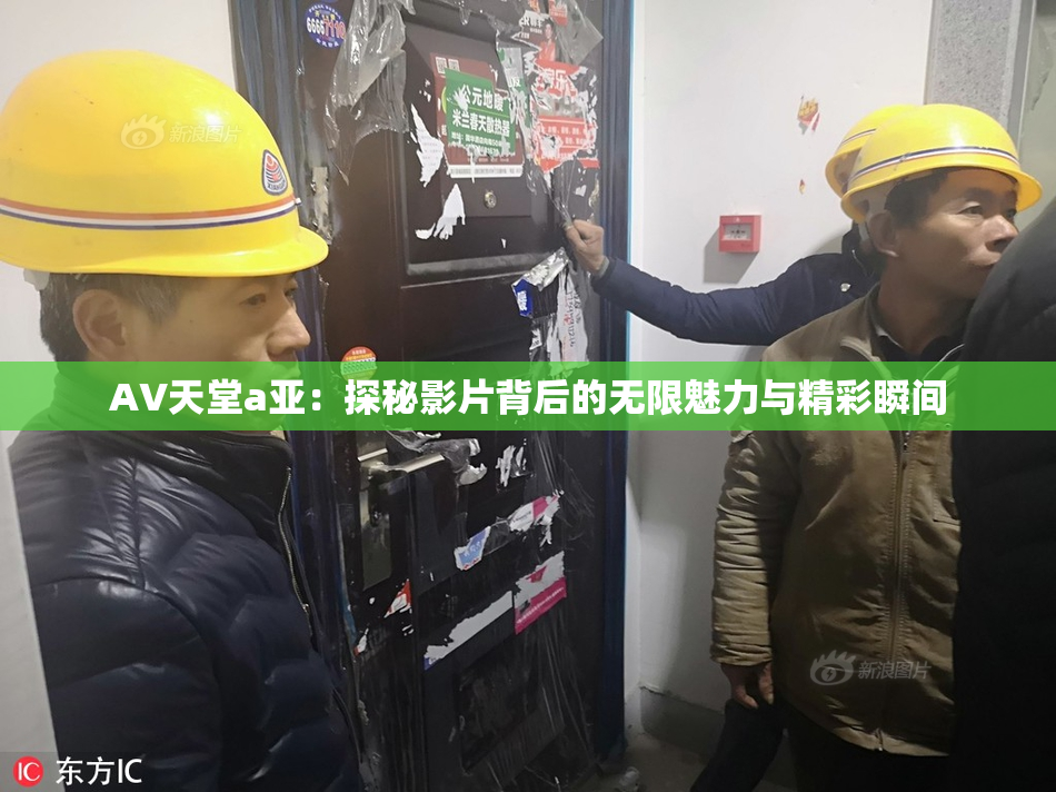 AV天堂a亚：探秘影片背后的无限魅力与精彩瞬间