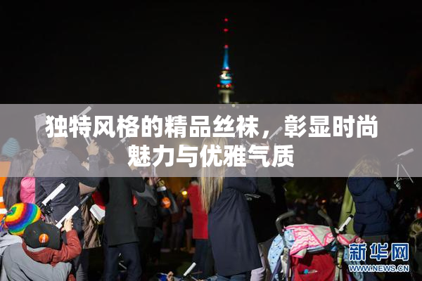 独特风格的精品丝袜，彰显时尚魅力与优雅气质