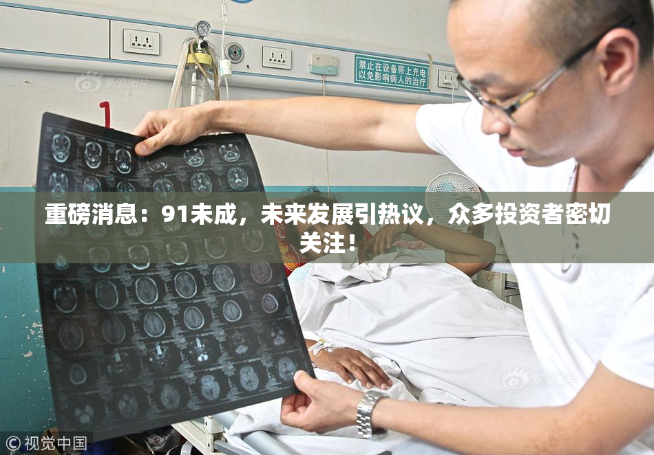 重磅消息：91未成，未来发展引热议，众多投资者密切关注！