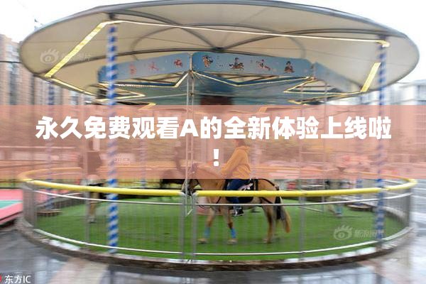 永久免费观看A的全新体验上线啦！