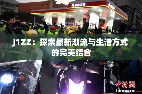 J1ZZ：探索最新潮流与生活方式的完美结合