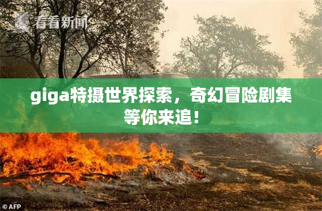 giga特摄世界探索，奇幻冒险剧集等你来追！