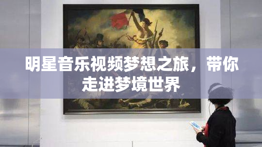 明星音乐视频梦想之旅，带你走进梦境世界