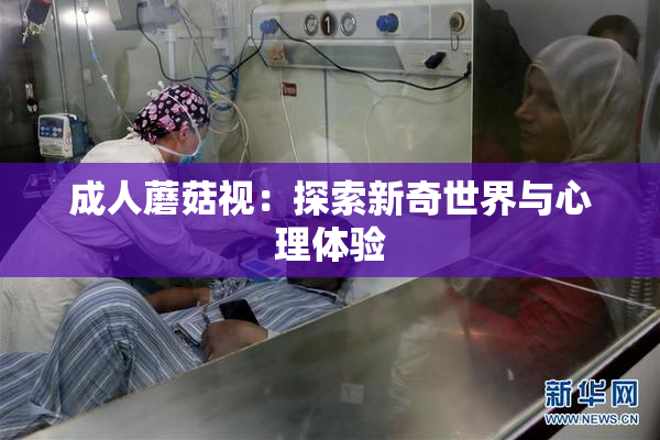 成人蘑菇视：探索新奇世界与心理体验