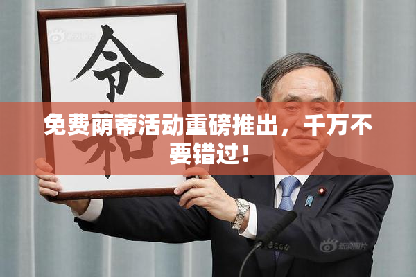 免费荫蒂活动重磅推出，千万不要错过！