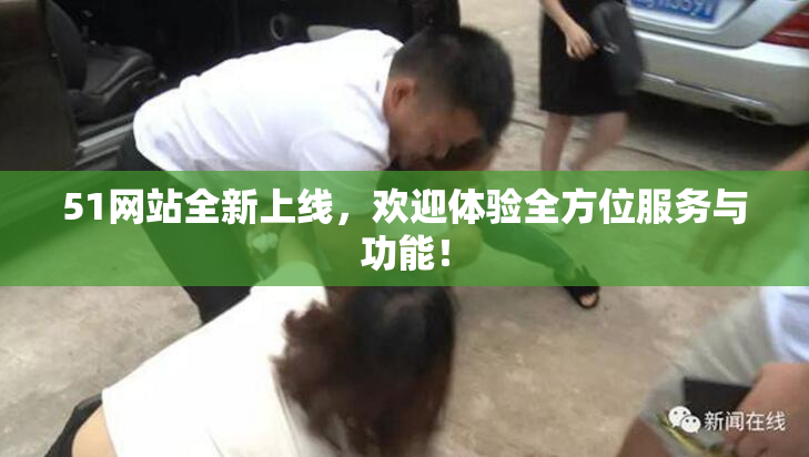 51网站全新上线，欢迎体验全方位服务与功能！