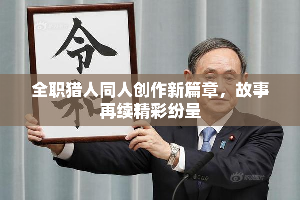全职猎人同人创作新篇章，故事再续精彩纷呈