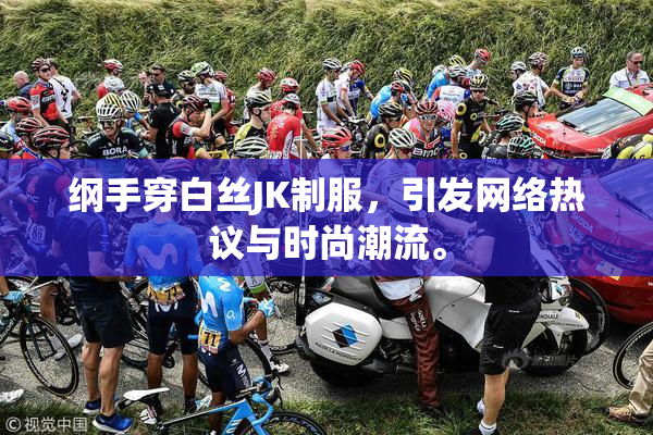 纲手穿白丝JK制服，引发网络热议与时尚潮流。