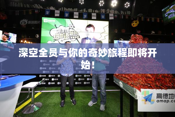深空全员与你的奇妙旅程即将开始！