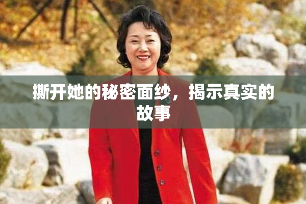 撕开她的秘密面纱，揭示真实的故事