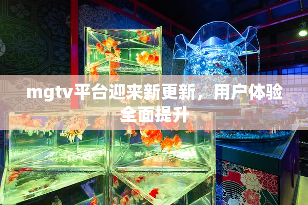 mgtv平台迎来新更新，用户体验全面提升