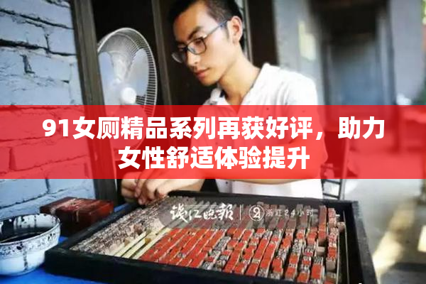91女厕精品系列再获好评，助力女性舒适体验提升