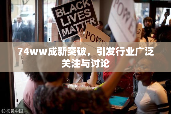 74ww成新突破，引发行业广泛关注与讨论