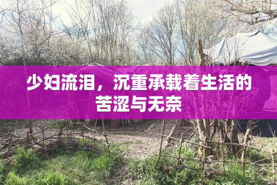 少妇流泪，沉重承载着生活的苦涩与无奈