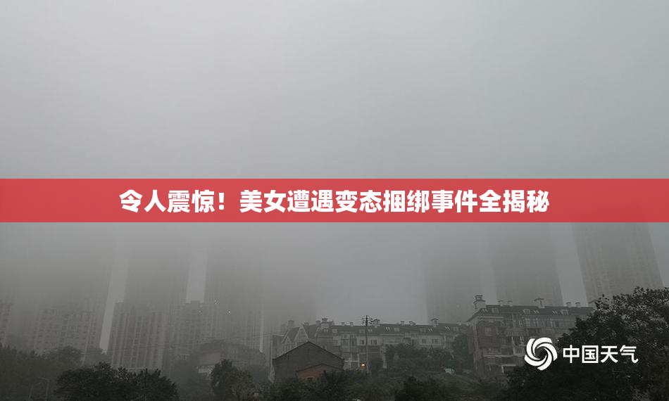 令人震惊！美女遭遇变态捆绑事件全揭秘