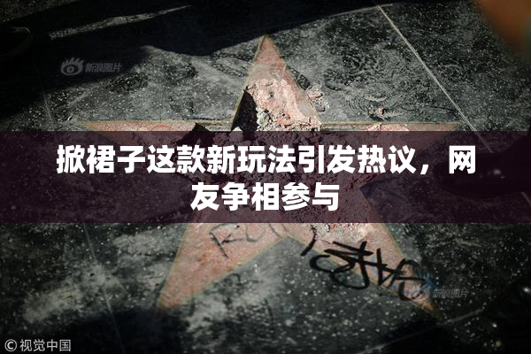 掀裙子这款新玩法引发热议，网友争相参与