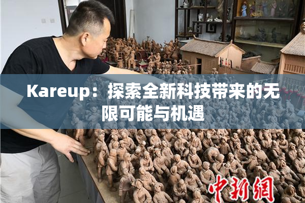 Kareup：探索全新科技带来的无限可能与机遇