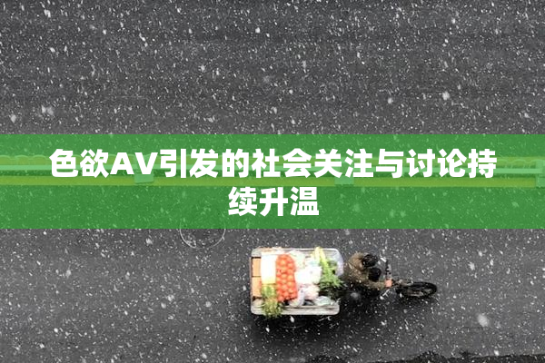 色欲AV引发的社会关注与讨论持续升温