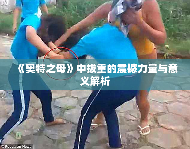 《奥特之母》中拔重的震撼力量与意义解析