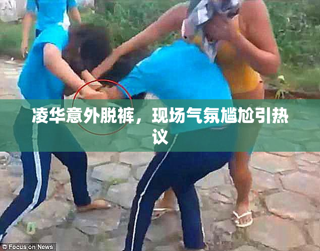 凌华意外脱裤，现场气氛尴尬引热议