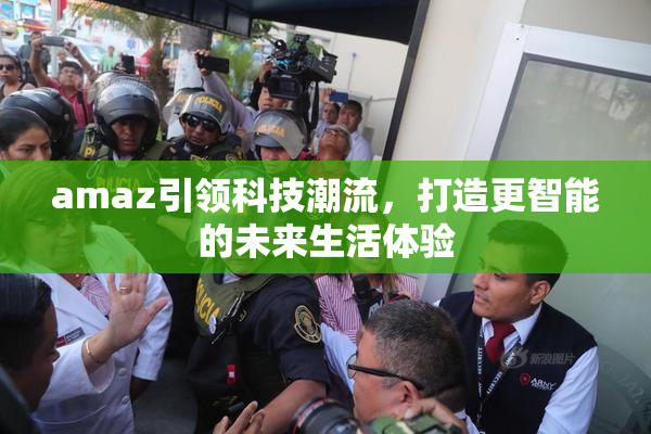 amaz引领科技潮流，打造更智能的未来生活体验
