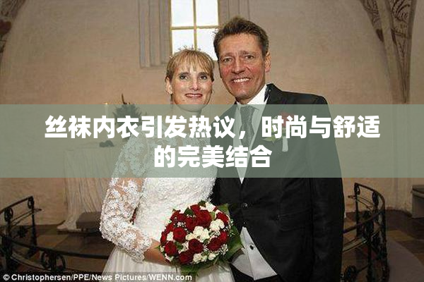 丝袜内衣引发热议，时尚与舒适的完美结合