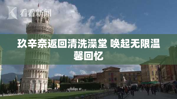 玖辛奈返回清洗澡堂 唤起无限温馨回忆
