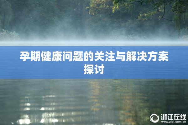 孕期健康问题的关注与解决方案探讨