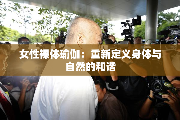女性裸体瑜伽：重新定义身体与自然的和谐