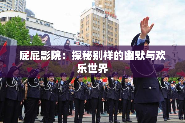 屁屁影院：探秘别样的幽默与欢乐世界